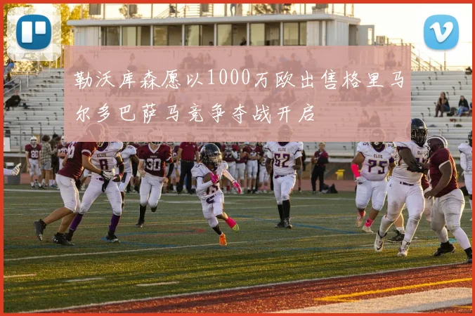 勒沃库森愿以1000万欧出售格里马尔多巴萨马竞争夺战开启