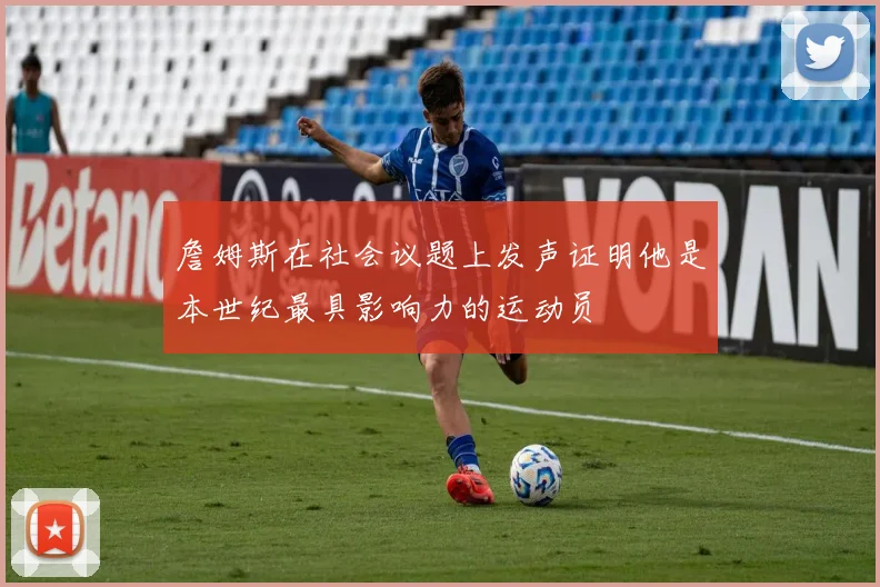 詹姆斯在社会议题上发声证明他是本世纪最具影响力的运动员
