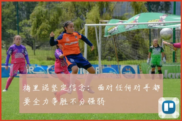 梅里诺坚定信念：面对任何对手都要全力争胜不分强弱