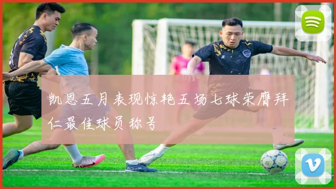 凯恩五月表现惊艳五场七球荣膺拜仁最佳球员称号